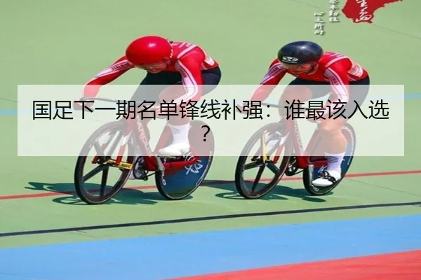 国足下一期名单锋线补强：谁最该入选？