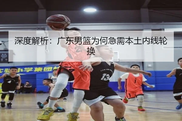 深度解析：广东男篮为何急需本土内线轮换