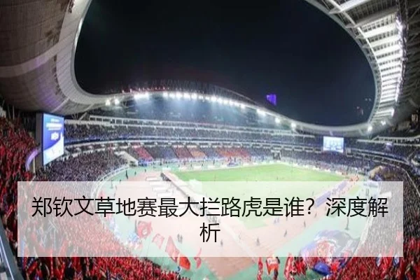 郑钦文草地赛最大拦路虎是谁？深度解析