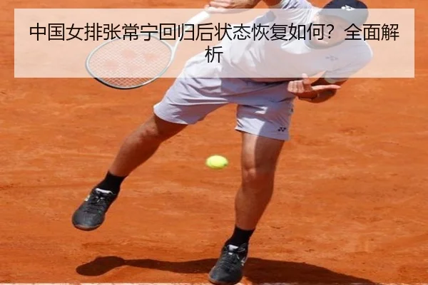 中国女排张常宁回归后状态恢复如何？全面解析 | www.ayx.com
